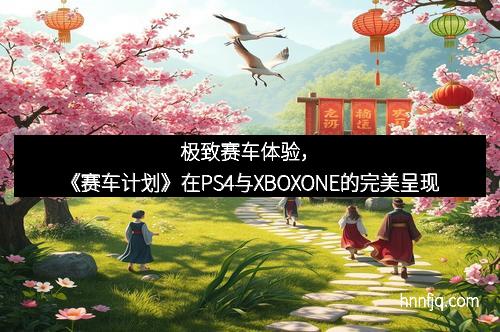 极致赛车体验，《赛车计划》在PS4与XBOXONE的完美呈现